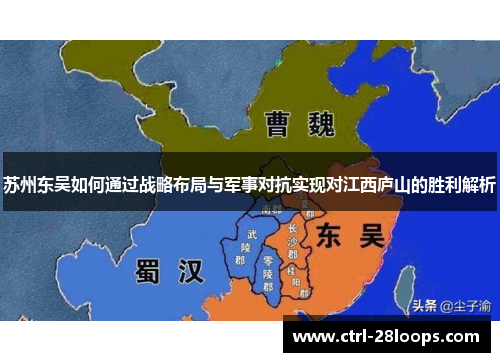 苏州东吴如何通过战略布局与军事对抗实现对江西庐山的胜利解析 苏州东吴如何通过战略布局与军事对抗实现对江西庐山的胜利解析