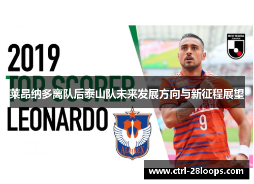 莱昂纳多离队后泰山队未来发展方向与新征程展望 莱昂纳多离队后泰山队未来发展方向与新征程展望