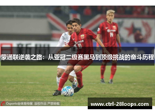 蒙通联逆袭之路：从亚冠二级赛黑马到顶级挑战的奋斗历程