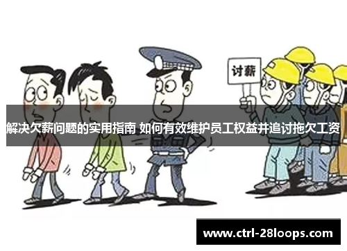 解决欠薪问题的实用指南 如何有效维护员工权益并追讨拖欠工资 解决欠薪问题的实用指南 如何有效维护员工权益并追讨拖欠工资