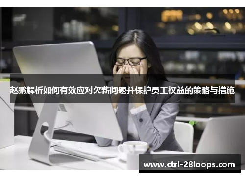 赵鹏解析如何有效应对欠薪问题并保护员工权益的策略与措施 赵鹏解析如何有效应对欠薪问题并保护员工权益的策略与措施