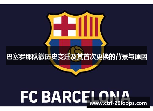 巴塞罗那队徽历史变迁及其首次更换的背景与原因 巴塞罗那队徽历史变迁及其首次更换的背景与原因
