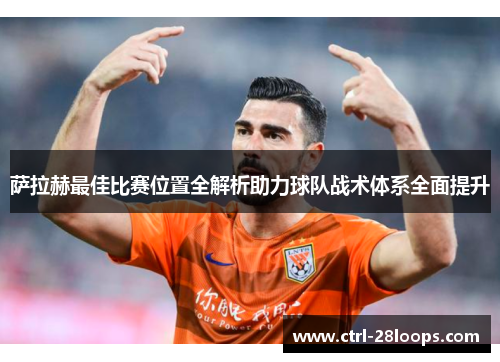 萨拉赫最佳比赛位置全解析助力球队战术体系全面提升 萨拉赫最佳比赛位置全解析助力球队战术体系全面提升