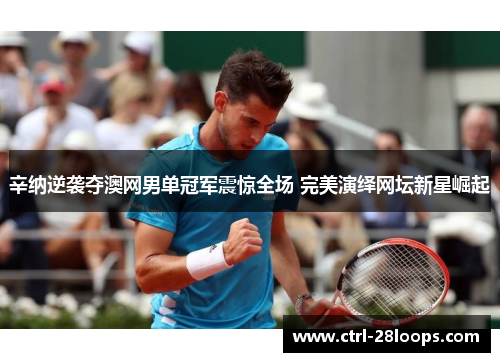 辛纳逆袭夺澳网男单冠军震惊全场 完美演绎网坛新星崛起 辛纳逆袭夺澳网男单冠军震惊全场 完美演绎网坛新星崛起