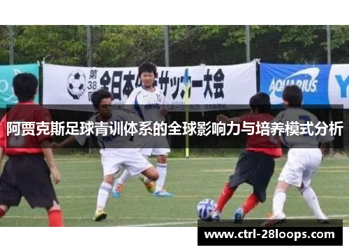 阿贾克斯足球青训体系的全球影响力与培养模式分析 阿贾克斯足球青训体系的全球影响力与培养模式分析