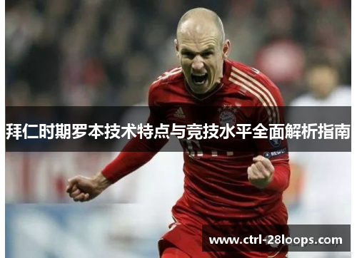 拜仁时期罗本技术特点与竞技水平全面解析指南