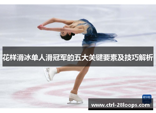 花样滑冰单人滑冠军的五大关键要素及技巧解析 花样滑冰单人滑冠军的五大关键要素及技巧解析