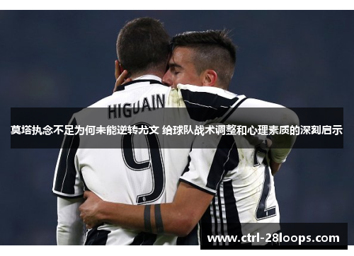 莫塔执念不足为何未能逆转尤文 给球队战术调整和心理素质的深刻启示 莫塔执念不足为何未能逆转尤文 给球队战术调整和心理素质的深刻启示