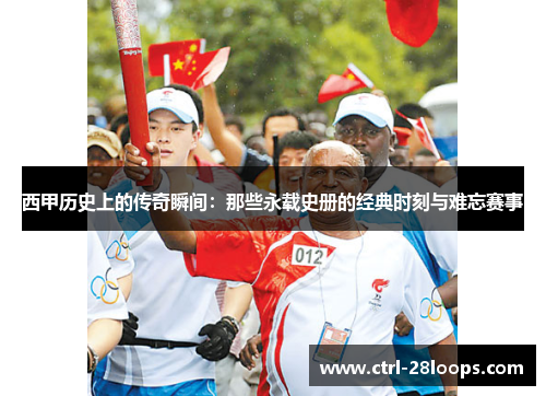 西甲历史上的传奇瞬间:那些永载史册的经典时刻与难忘赛事 西甲历史上的传奇瞬间:那些永载史册的经典时刻与难忘赛事