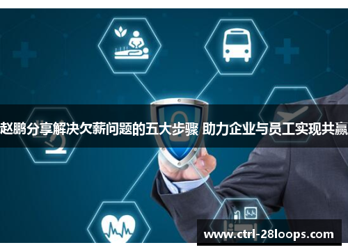 赵鹏分享解决欠薪问题的五大步骤 助力企业与员工实现共赢 赵鹏分享解决欠薪问题的五大步骤 助力企业与员工实现共赢