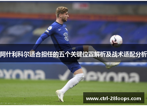 阿什利科尔适合担任的五个关键位置解析及战术适配分析 阿什利科尔适合担任的五个关键位置解析及战术适配分析