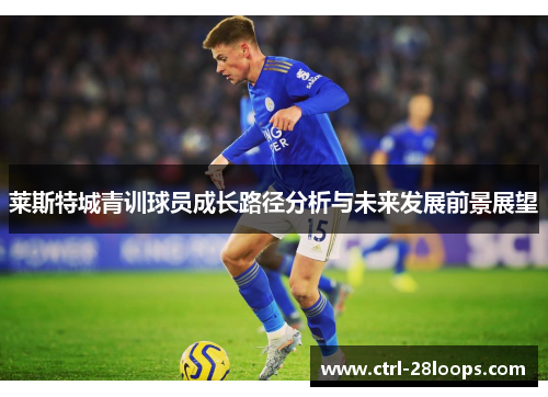 莱斯特城青训球员成长路径分析与未来发展前景展望