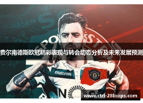 费尔南德斯欧冠精彩表现与转会动态分析及未来发展预测 费尔南德斯欧冠精彩表现与转会动态分析及未来发展预测