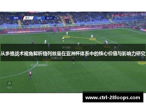 从多维战术视角解析格列兹曼在亚洲杯体系中的核心价值与影响力研究