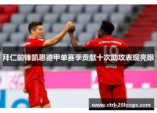 拜仁前锋凯恩德甲单赛季贡献十次助攻表现亮眼