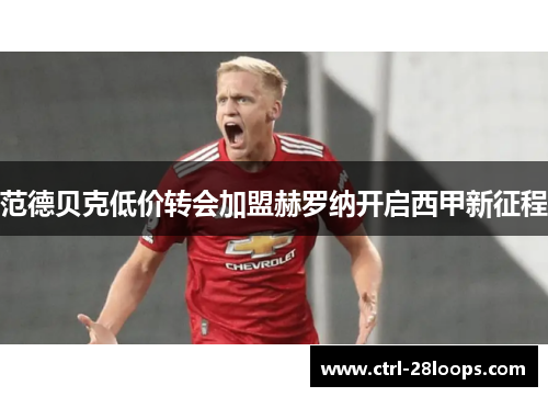 范德贝克低价转会加盟赫罗纳开启西甲新征程