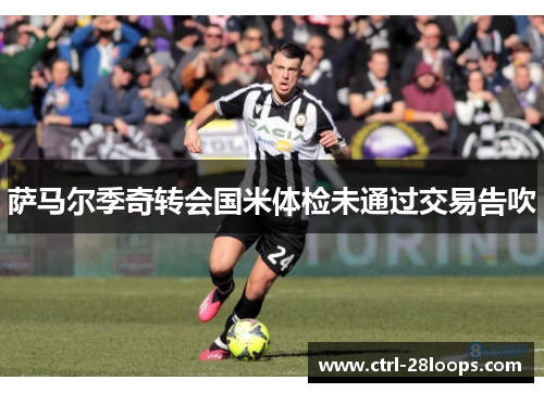 萨马尔季奇转会国米体检未通过交易告吹 萨马尔季奇转会国米体检未通过交易告吹