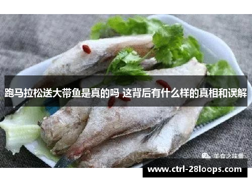 跑马拉松送大带鱼是真的吗 这背后有什么样的真相和误解 跑马拉松送大带鱼是真的吗 这背后有什么样的真相和误解