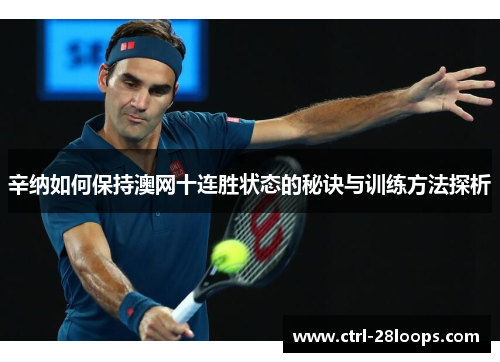 辛纳如何保持澳网十连胜状态的秘诀与训练方法探析 辛纳如何保持澳网十连胜状态的秘诀与训练方法探析
