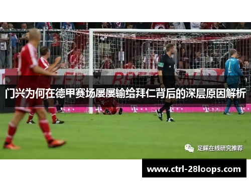 门兴为何在德甲赛场屡屡输给拜仁背后的深层原因解析 门兴为何在德甲赛场屡屡输给拜仁背后的深层原因解析