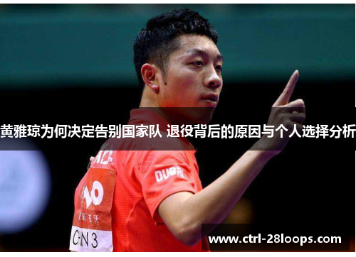 黄雅琼为何决定告别国家队 退役背后的原因与个人选择分析 黄雅琼为何决定告别国家队 退役背后的原因与个人选择分析