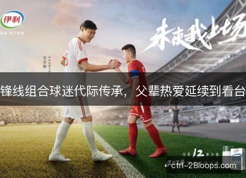 锋线组合球迷代际传承，父辈热爱延续到看台