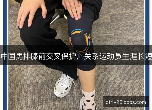 中国男排膝前交叉保护，关系运动员生涯长短